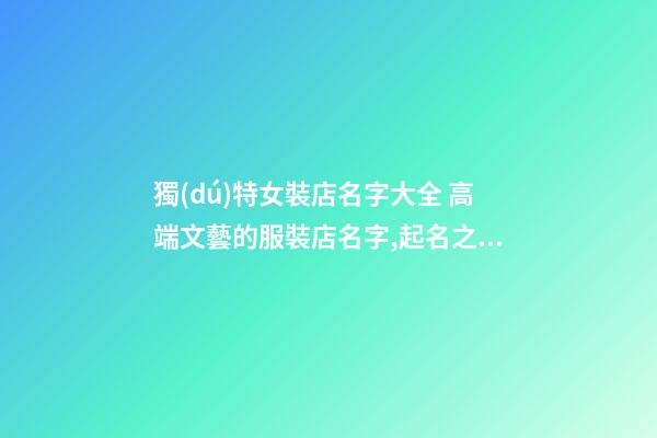 獨(dú)特女裝店名字大全 高端文藝的服裝店名字,起名之家-第1張-店鋪起名-玄機(jī)派